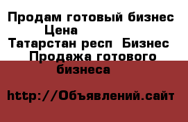 Продам готовый бизнес › Цена ­ 1 200 000 - Татарстан респ. Бизнес » Продажа готового бизнеса   